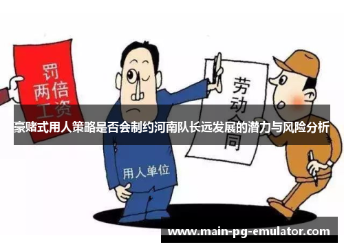 豪赌式用人策略是否会制约河南队长远发展的潜力与风险分析