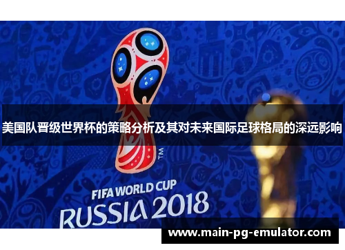 美国队晋级世界杯的策略分析及其对未来国际足球格局的深远影响