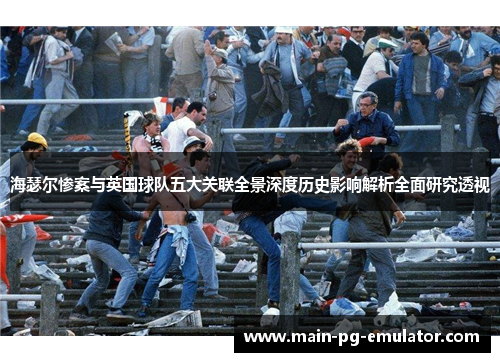 海瑟尔惨案与英国球队五大关联全景深度历史影响解析全面研究透视