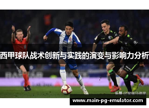 西甲球队战术创新与实践的演变与影响力分析