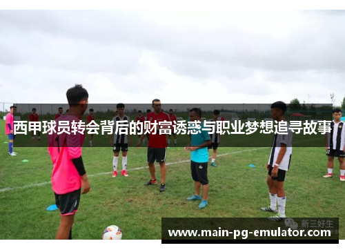 西甲球员转会背后的财富诱惑与职业梦想追寻故事