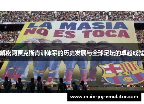 解密阿贾克斯青训体系的历史发展与全球足坛的卓越成就