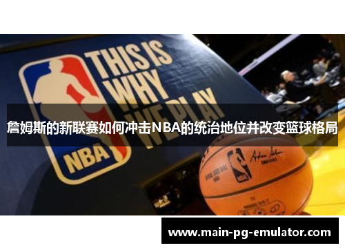 詹姆斯的新联赛如何冲击NBA的统治地位并改变篮球格局