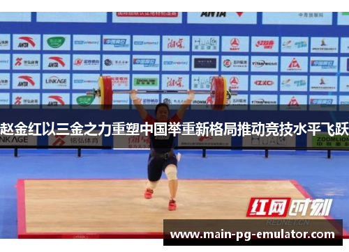 赵金红以三金之力重塑中国举重新格局推动竞技水平飞跃