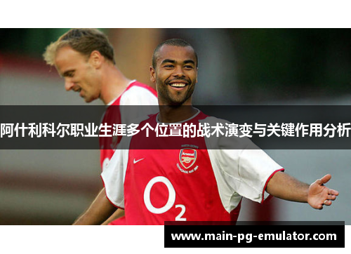 阿什利科尔职业生涯多个位置的战术演变与关键作用分析