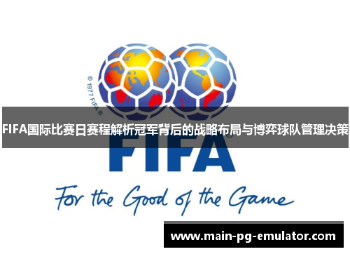 FIFA国际比赛日赛程解析冠军背后的战略布局与博弈球队管理决策