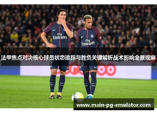 法甲焦点对决核心球员状态追踪与胜负关键解析战术影响全景观察