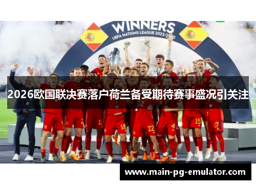 2026欧国联决赛落户荷兰备受期待赛事盛况引关注