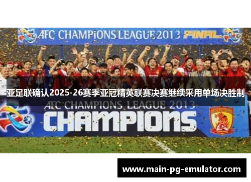 亚足联确认2025-26赛季亚冠精英联赛决赛继续采用单场决胜制