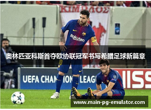 奥林匹亚科斯首夺欧协联冠军书写希腊足球新篇章