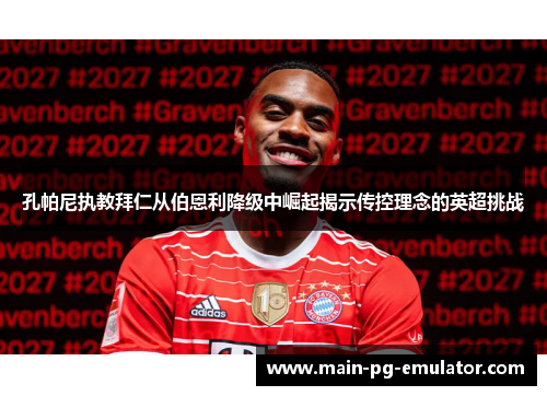 孔帕尼执教拜仁从伯恩利降级中崛起揭示传控理念的英超挑战