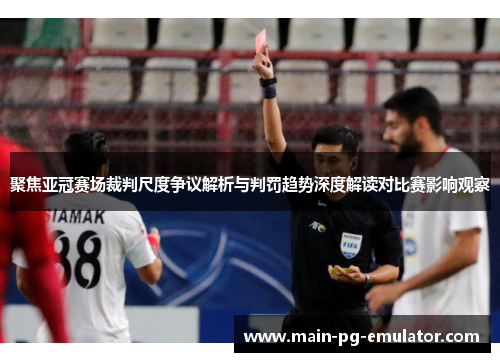 聚焦亚冠赛场裁判尺度争议解析与判罚趋势深度解读对比赛影响观察