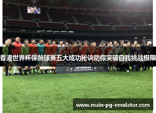 香港世界杯保龄球赛五大成功秘诀助你突破自我挑战极限