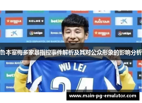 鲁本塞梅多家暴指控事件解析及其对公众形象的影响分析