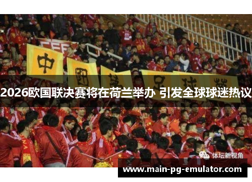 2026欧国联决赛将在荷兰举办 引发全球球迷热议